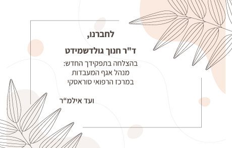 לחברנו, ד"ר חנוך גולדשמידט בהצלחה בתפקידך החדש: מנהל אגף המעבדות במרכז הרפואי סוראסקי.